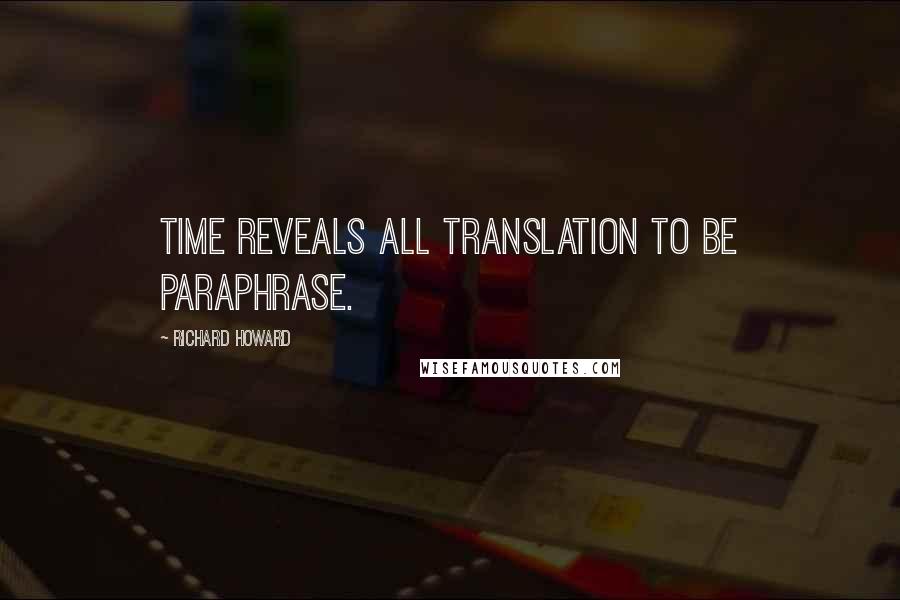 Richard Howard Quotes: Time reveals all translation to be paraphrase.