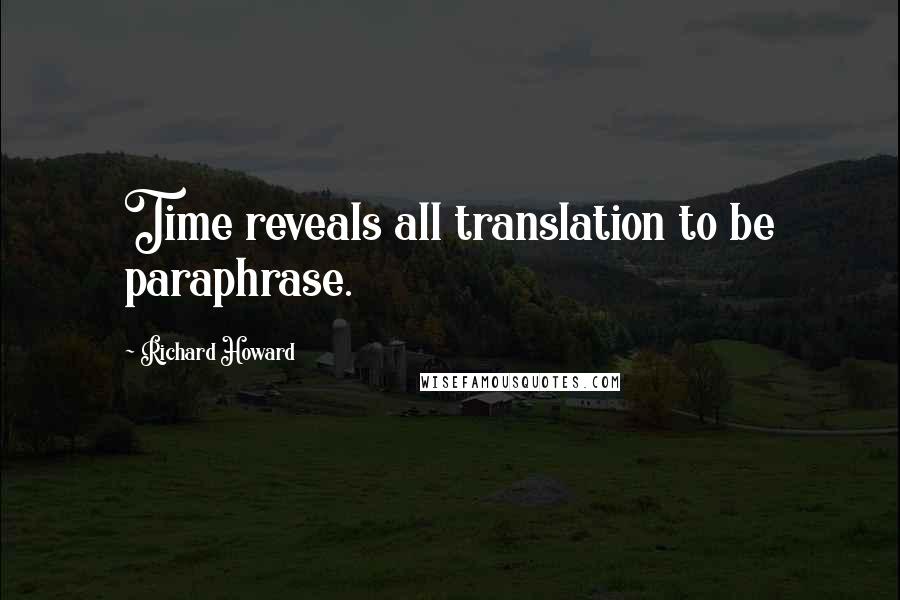 Richard Howard Quotes: Time reveals all translation to be paraphrase.