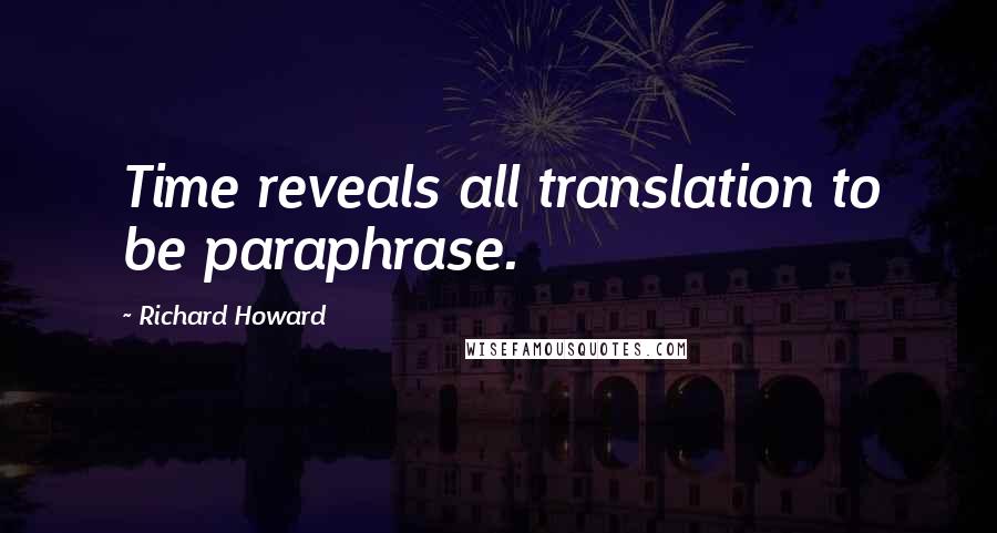 Richard Howard Quotes: Time reveals all translation to be paraphrase.