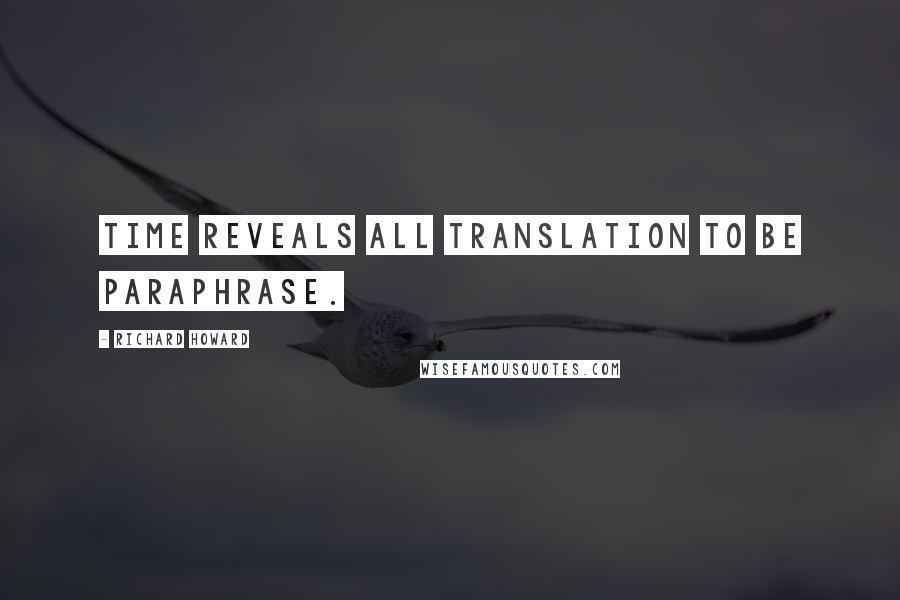 Richard Howard Quotes: Time reveals all translation to be paraphrase.