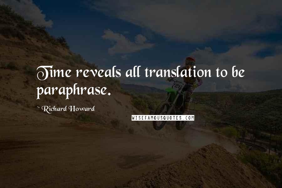 Richard Howard Quotes: Time reveals all translation to be paraphrase.