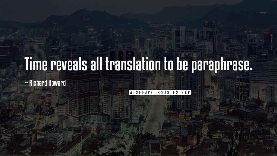 Richard Howard Quotes: Time reveals all translation to be paraphrase.