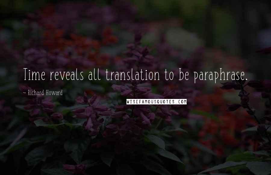 Richard Howard Quotes: Time reveals all translation to be paraphrase.