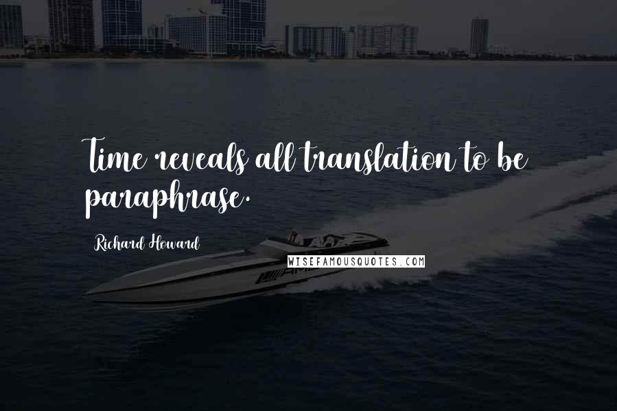 Richard Howard Quotes: Time reveals all translation to be paraphrase.