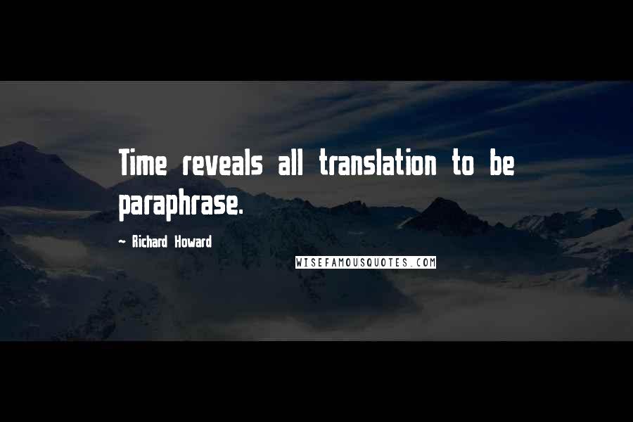 Richard Howard Quotes: Time reveals all translation to be paraphrase.