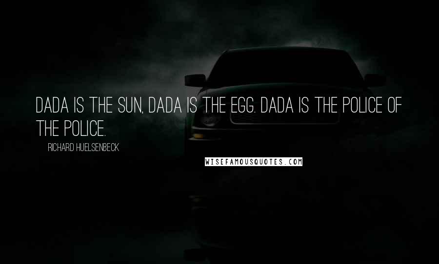 Richard Huelsenbeck Quotes: Dada is the sun, Dada is the egg. Dada is the Police of the Police.