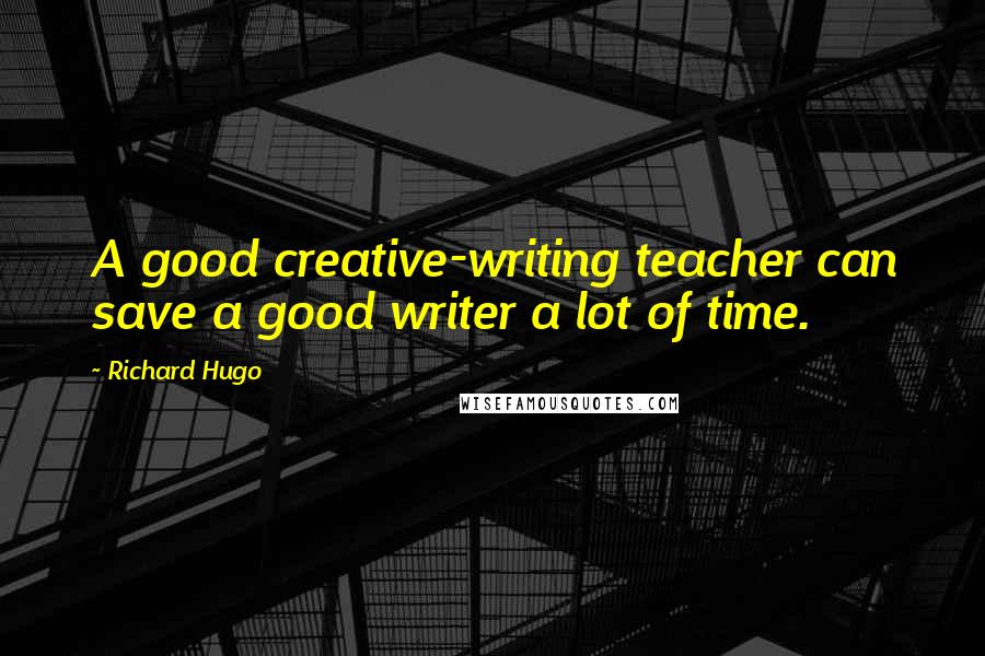 Richard Hugo Quotes: A good creative-writing teacher can save a good writer a lot of time.