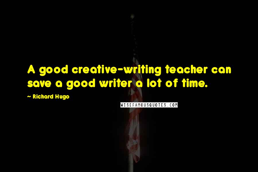 Richard Hugo Quotes: A good creative-writing teacher can save a good writer a lot of time.