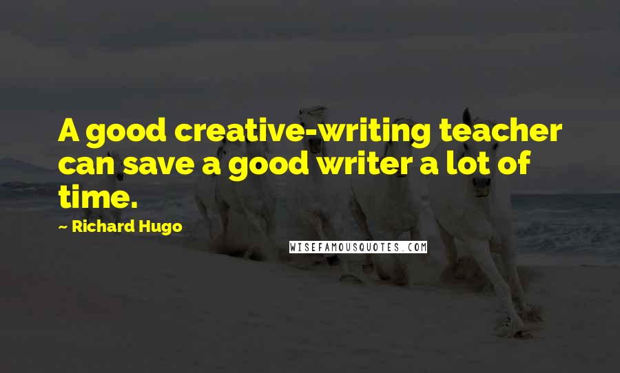 Richard Hugo Quotes: A good creative-writing teacher can save a good writer a lot of time.