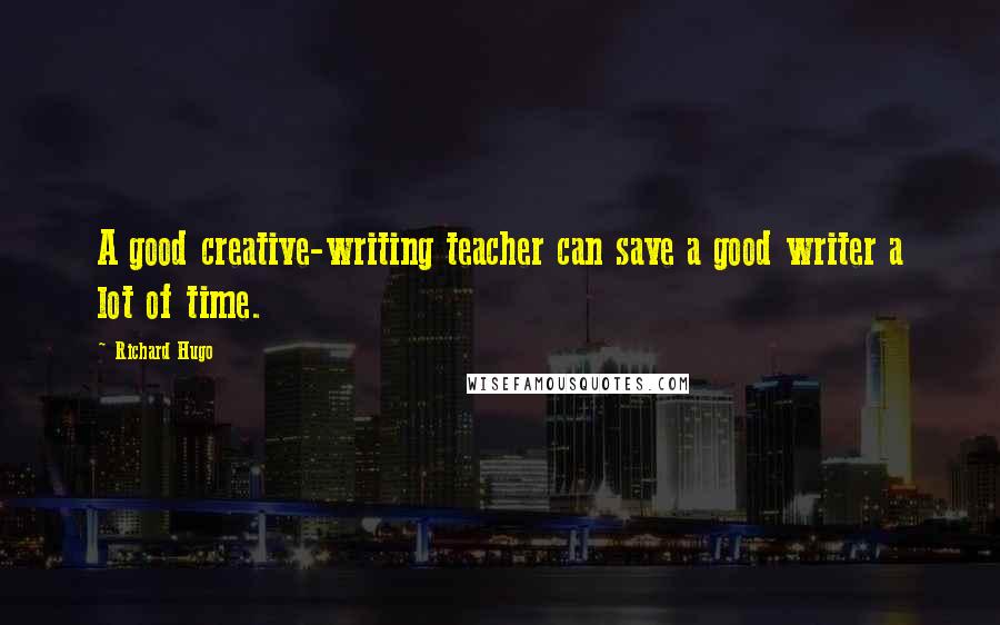 Richard Hugo Quotes: A good creative-writing teacher can save a good writer a lot of time.