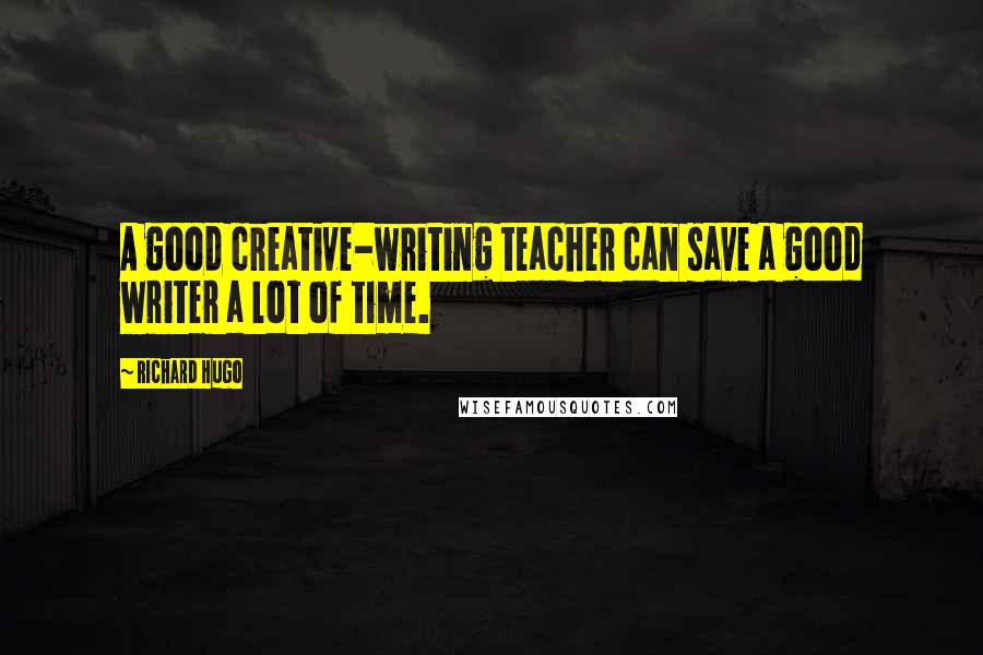 Richard Hugo Quotes: A good creative-writing teacher can save a good writer a lot of time.