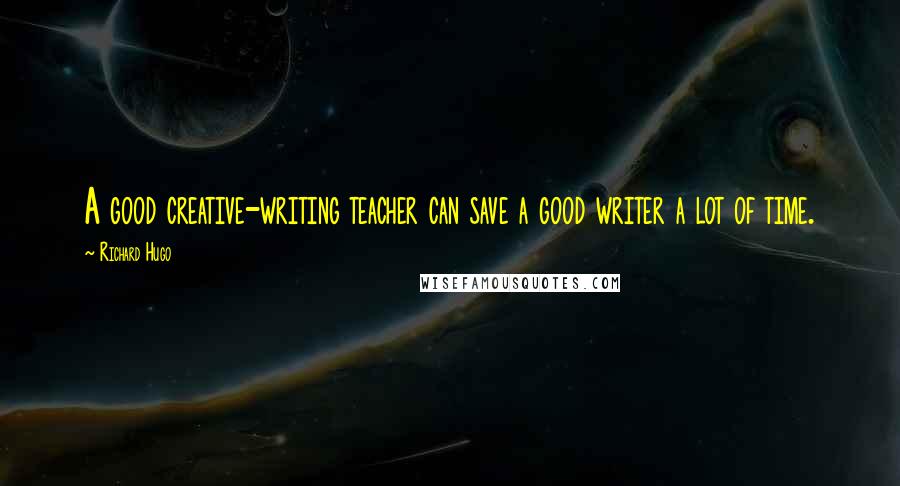 Richard Hugo Quotes: A good creative-writing teacher can save a good writer a lot of time.