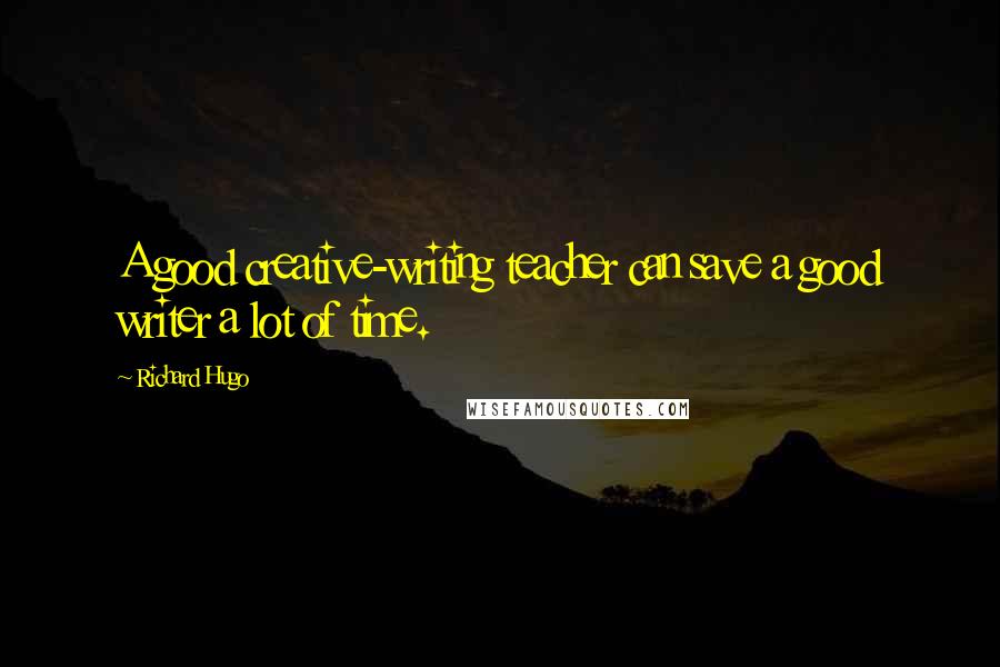 Richard Hugo Quotes: A good creative-writing teacher can save a good writer a lot of time.