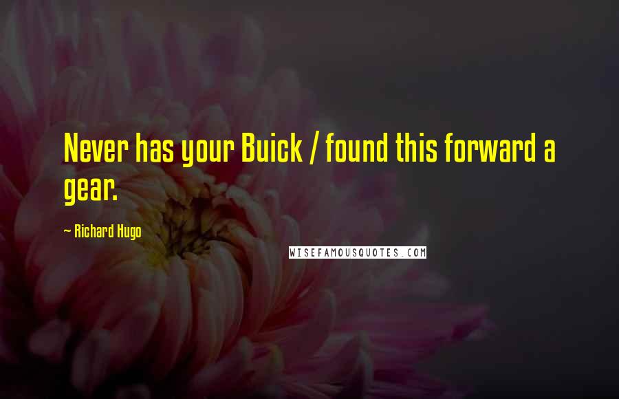 Richard Hugo Quotes: Never has your Buick / found this forward a gear.