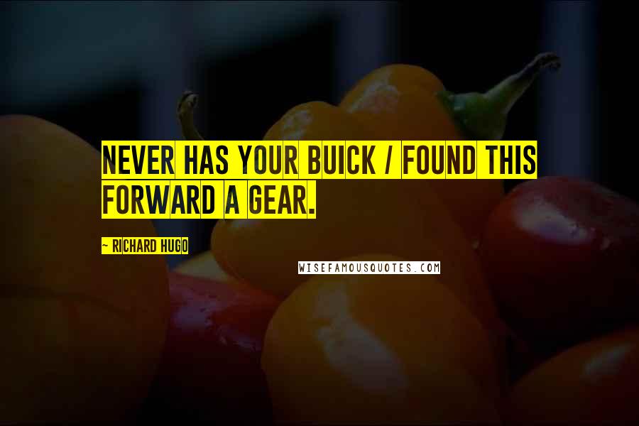 Richard Hugo Quotes: Never has your Buick / found this forward a gear.