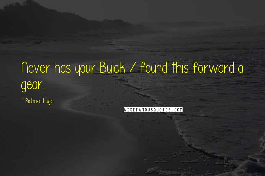 Richard Hugo Quotes: Never has your Buick / found this forward a gear.
