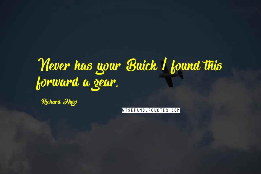 Richard Hugo Quotes: Never has your Buick / found this forward a gear.