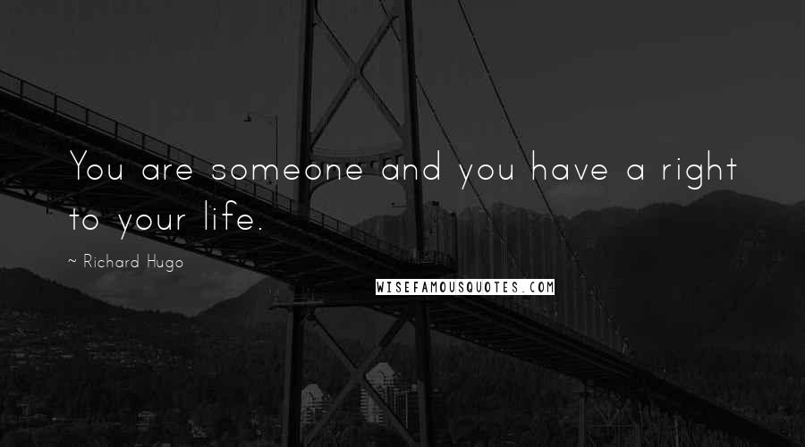 Richard Hugo Quotes: You are someone and you have a right to your life.