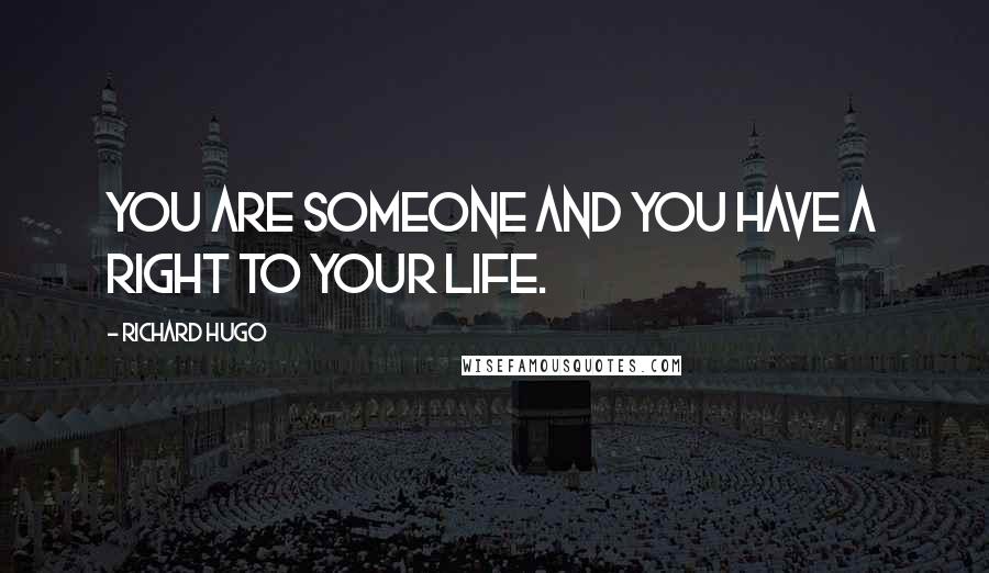 Richard Hugo Quotes: You are someone and you have a right to your life.