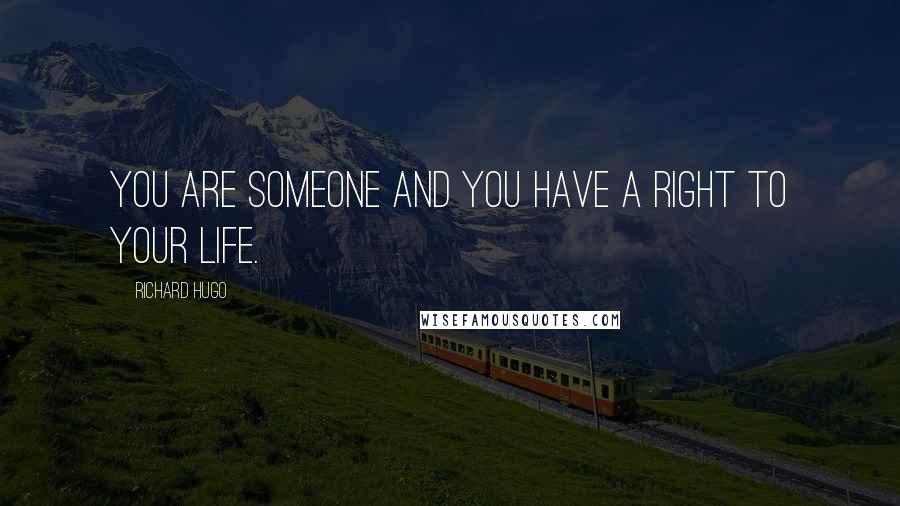 Richard Hugo Quotes: You are someone and you have a right to your life.