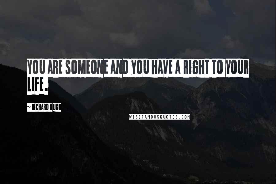 Richard Hugo Quotes: You are someone and you have a right to your life.