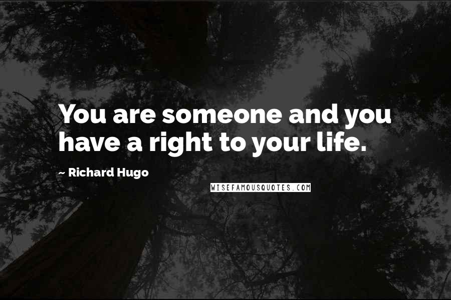 Richard Hugo Quotes: You are someone and you have a right to your life.