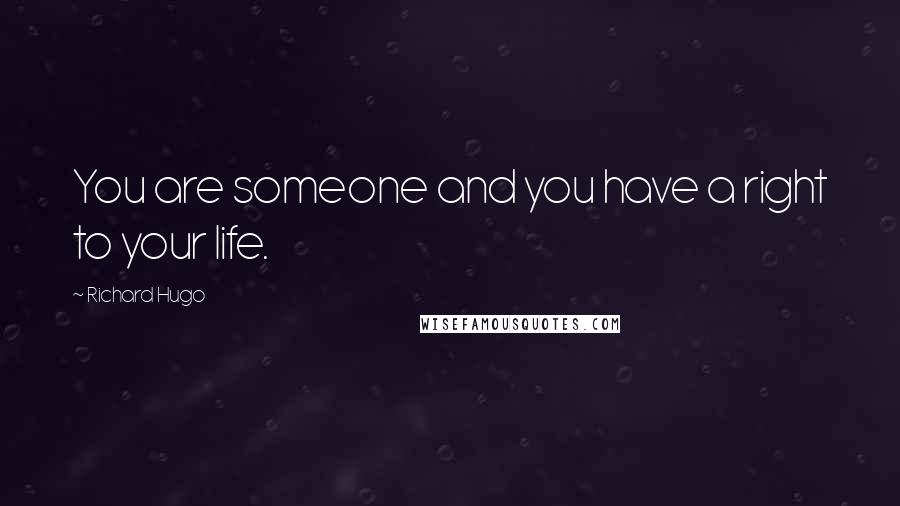 Richard Hugo Quotes: You are someone and you have a right to your life.