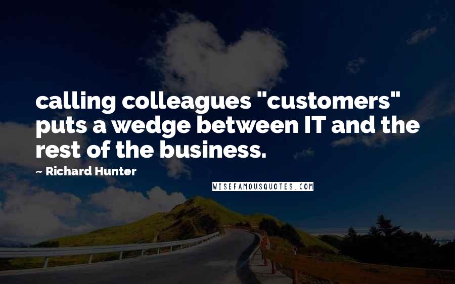 Richard Hunter Quotes: calling colleagues "customers" puts a wedge between IT and the rest of the business.