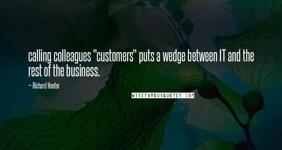 Richard Hunter Quotes: calling colleagues "customers" puts a wedge between IT and the rest of the business.