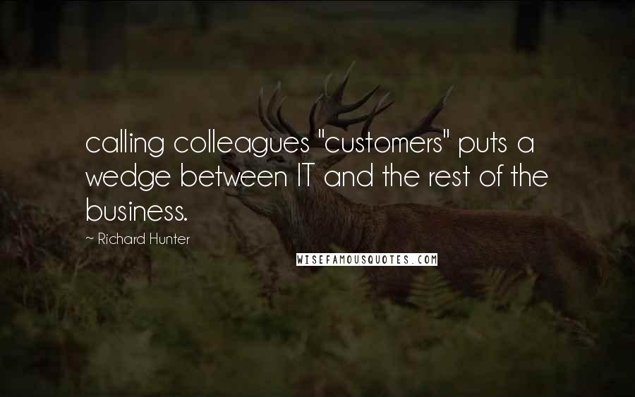 Richard Hunter Quotes: calling colleagues "customers" puts a wedge between IT and the rest of the business.