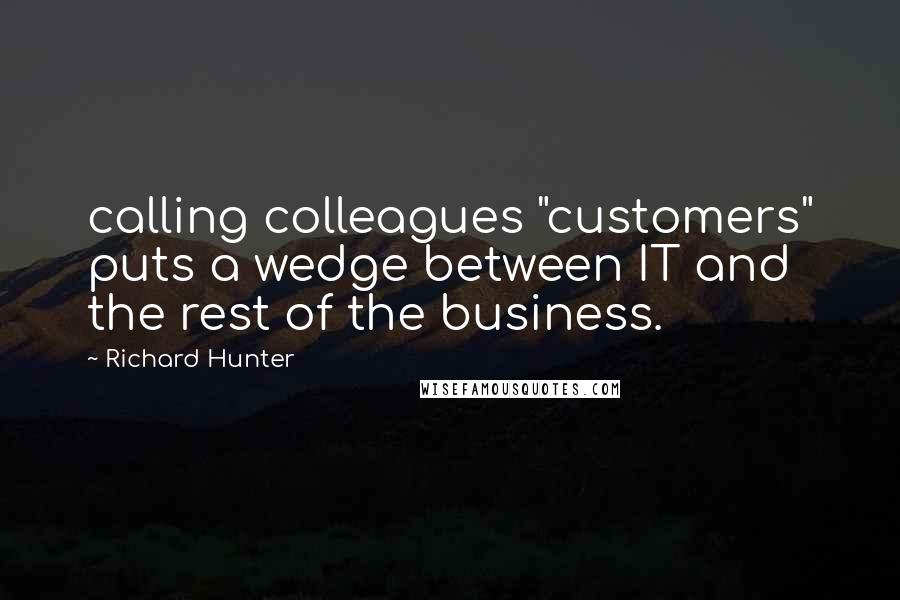 Richard Hunter Quotes: calling colleagues "customers" puts a wedge between IT and the rest of the business.