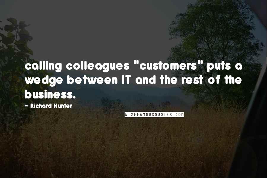 Richard Hunter Quotes: calling colleagues "customers" puts a wedge between IT and the rest of the business.