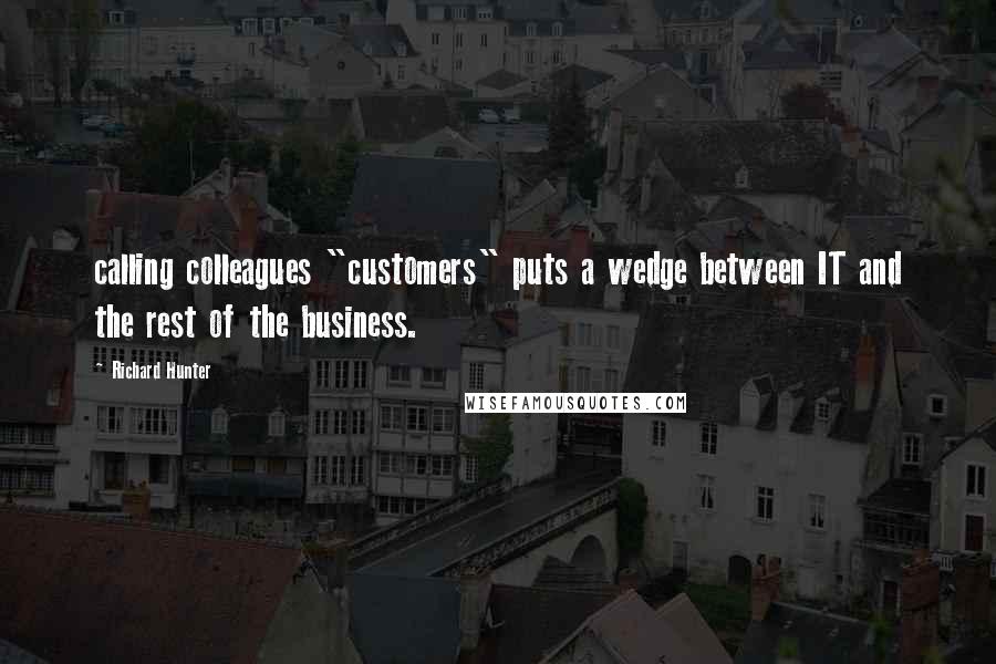 Richard Hunter Quotes: calling colleagues "customers" puts a wedge between IT and the rest of the business.