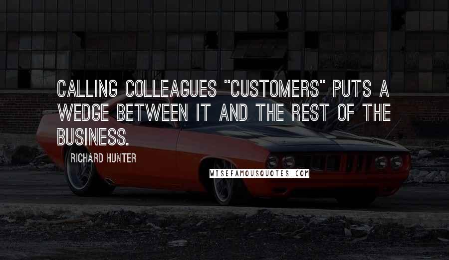 Richard Hunter Quotes: calling colleagues "customers" puts a wedge between IT and the rest of the business.