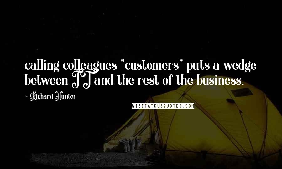 Richard Hunter Quotes: calling colleagues "customers" puts a wedge between IT and the rest of the business.