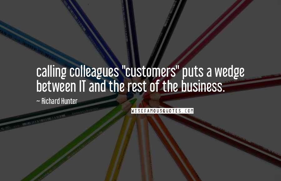 Richard Hunter Quotes: calling colleagues "customers" puts a wedge between IT and the rest of the business.