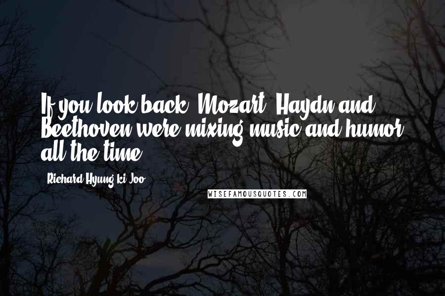 Richard Hyung-ki Joo Quotes: If you look back, Mozart, Haydn and Beethoven were mixing music and humor all the time.