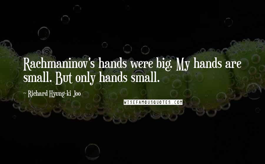 Richard Hyung-ki Joo Quotes: Rachmaninov's hands were big. My hands are small. But only hands small.