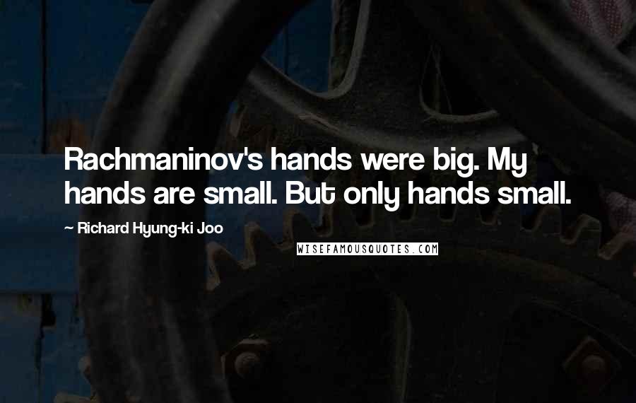 Richard Hyung-ki Joo Quotes: Rachmaninov's hands were big. My hands are small. But only hands small.