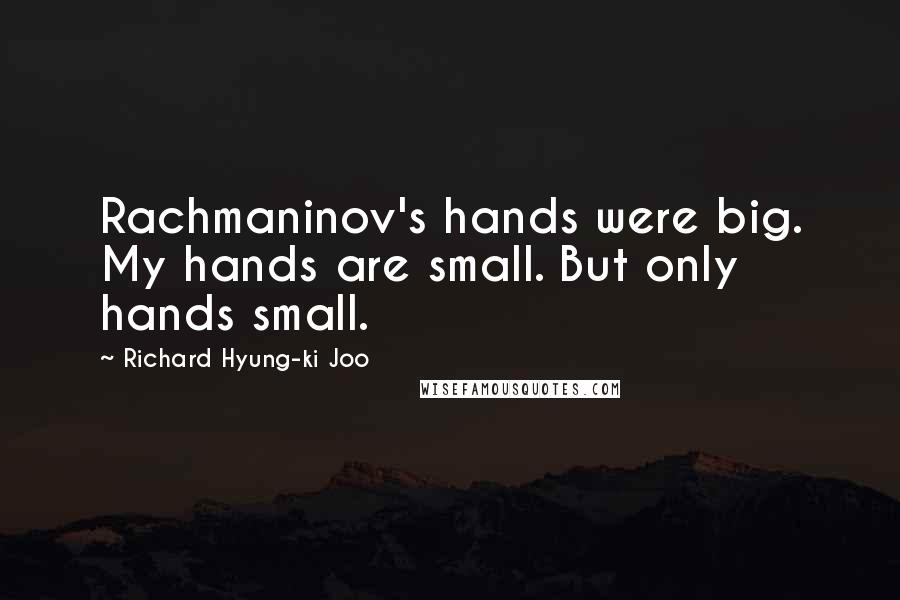 Richard Hyung-ki Joo Quotes: Rachmaninov's hands were big. My hands are small. But only hands small.