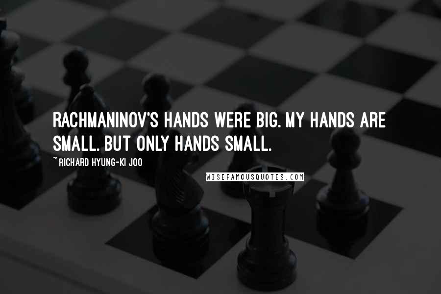 Richard Hyung-ki Joo Quotes: Rachmaninov's hands were big. My hands are small. But only hands small.