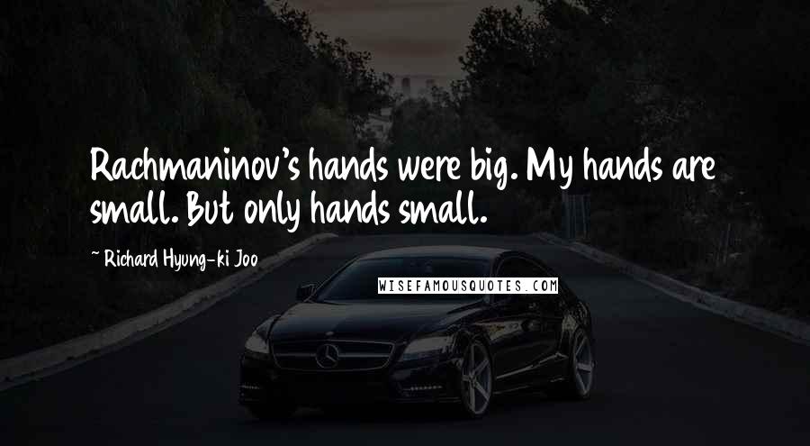 Richard Hyung-ki Joo Quotes: Rachmaninov's hands were big. My hands are small. But only hands small.