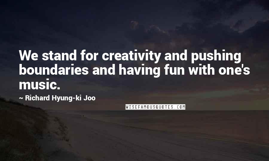 Richard Hyung-ki Joo Quotes: We stand for creativity and pushing boundaries and having fun with one's music.