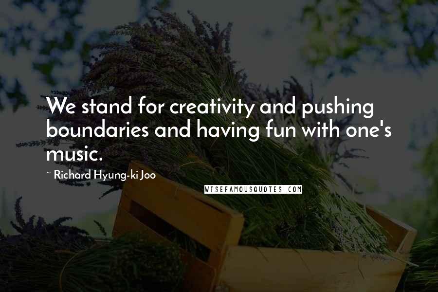 Richard Hyung-ki Joo Quotes: We stand for creativity and pushing boundaries and having fun with one's music.