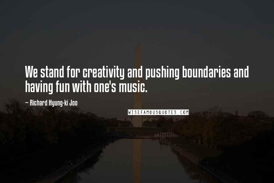 Richard Hyung-ki Joo Quotes: We stand for creativity and pushing boundaries and having fun with one's music.