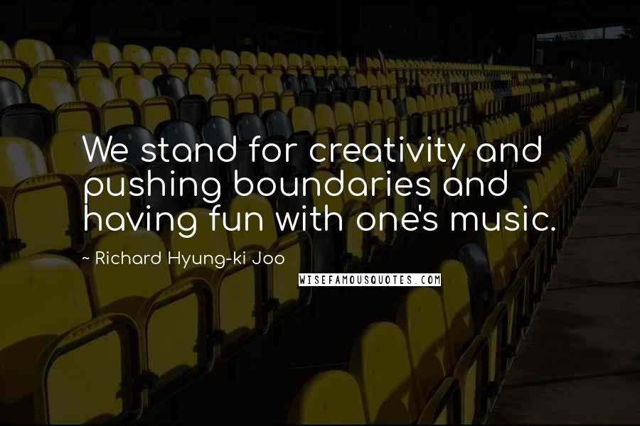 Richard Hyung-ki Joo Quotes: We stand for creativity and pushing boundaries and having fun with one's music.