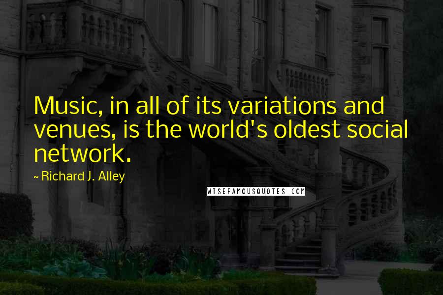 Richard J. Alley Quotes: Music, in all of its variations and venues, is the world's oldest social network.