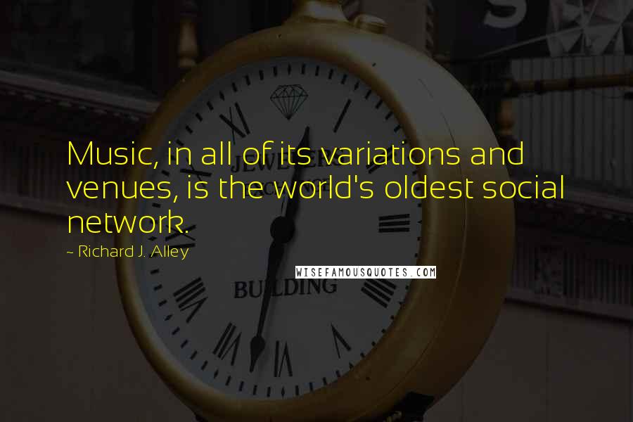 Richard J. Alley Quotes: Music, in all of its variations and venues, is the world's oldest social network.