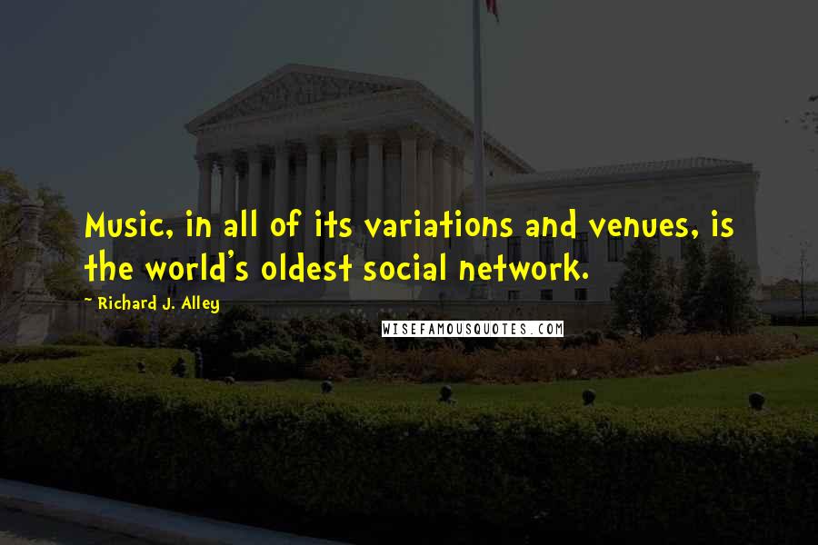 Richard J. Alley Quotes: Music, in all of its variations and venues, is the world's oldest social network.