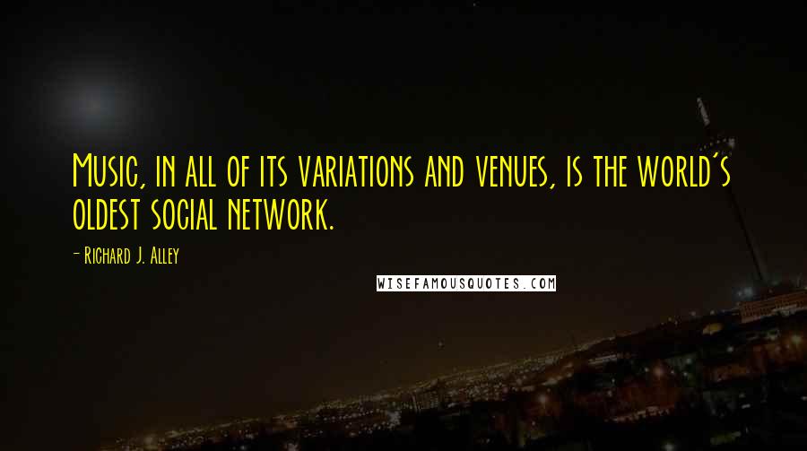 Richard J. Alley Quotes: Music, in all of its variations and venues, is the world's oldest social network.